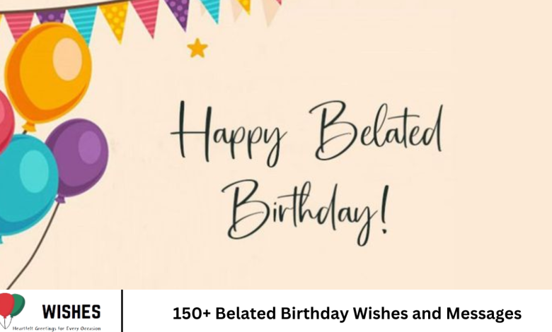 150+ Belated Birthday Wishes and Messages
