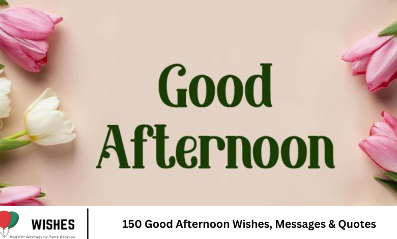 150 Good Afternoon Wishes, Messages & Quotes