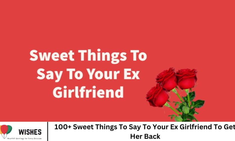 100+ Sweet Things To Say To Your Ex Girlfriend To Get Her Back