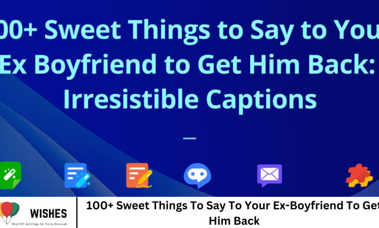 100+ Sweet Things To Say To Your Ex-Boyfriend To Get Him Back