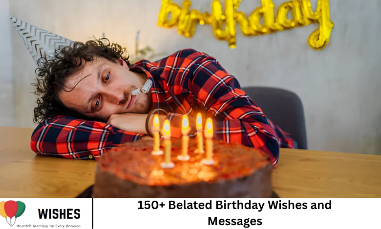 150+ Belated Birthday Wishes and Messages